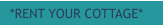 *RENT YOUR COTTAGE*